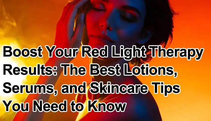 Boost Your Red Light Therapy with Lotions Serums